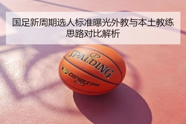 国足新周期选人标准曝光外教与本土教练思路对比解析