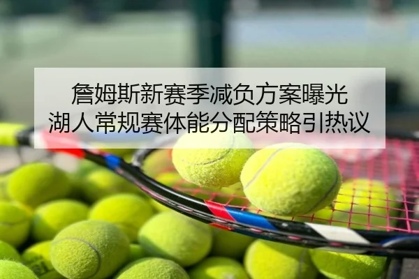 詹姆斯新赛季减负方案曝光 湖人常规赛体能分配策略引热议