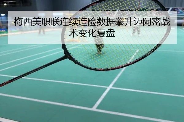 梅西美职联连续造险数据攀升迈阿密战术变化复盘