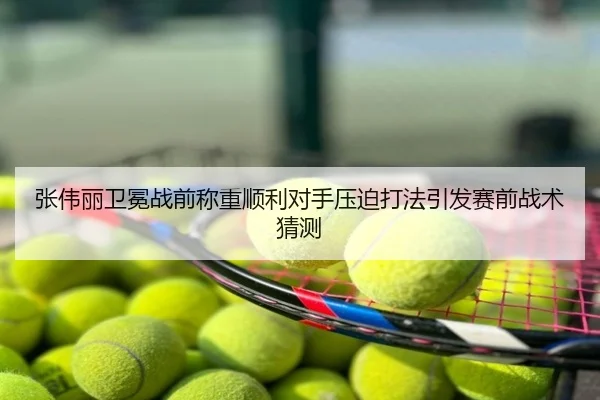 张伟丽卫冕战前称重顺利对手压迫打法引发赛前战术猜测