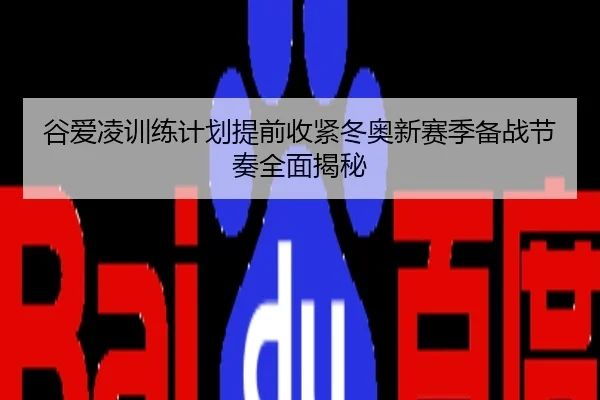 谷爱凌训练计划提前收紧冬奥新赛季备战节奏全面揭秘